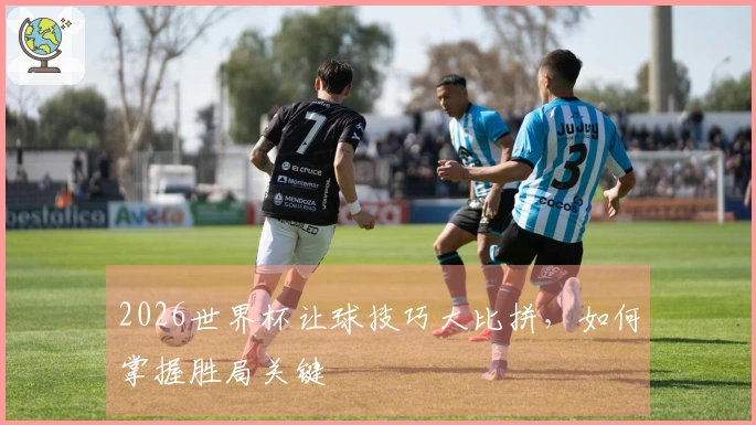 2026世界杯让球技巧大比拼，如何掌握胜局关键