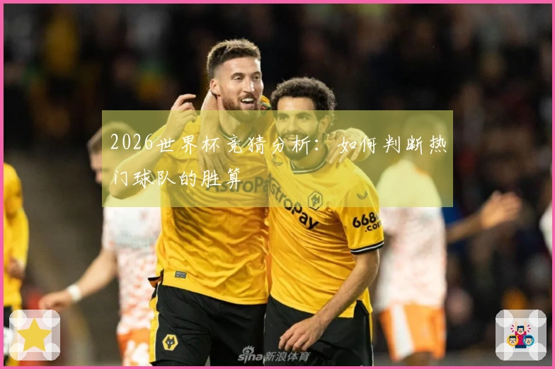 2026世界杯竞猜分析：如何判断热门球队的胜算