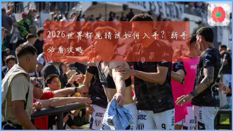 2026世界杯竞猜该如何入手？新手必看攻略