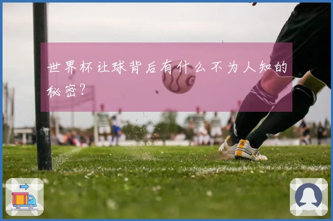 世界杯让球背后有什么不为人知的秘密？