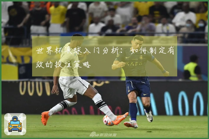 世界杯滚球入门分析：如何制定有效的投注策略