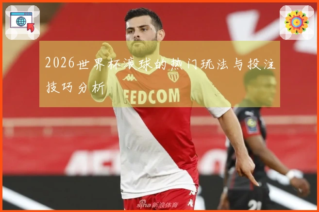 2026世界杯滚球的热门玩法与投注技巧分析