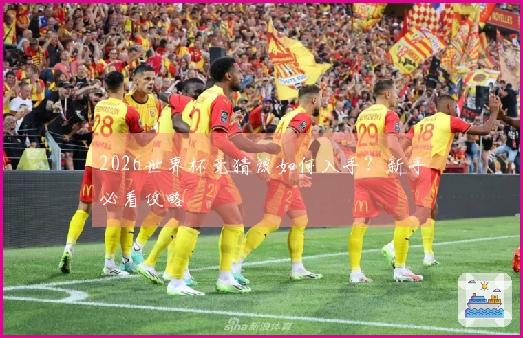 2026世界杯竞猜该如何入手？新手必看攻略