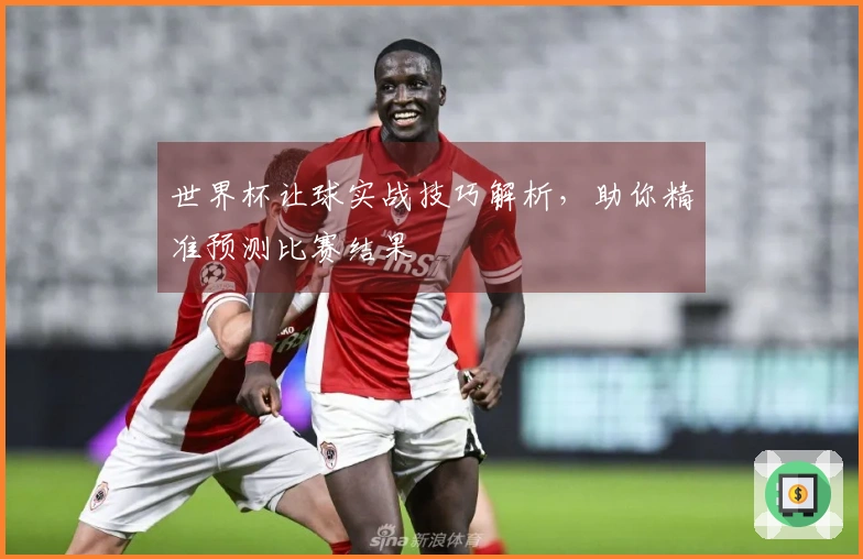 世界杯让球实战技巧解析，助你精准预测比赛结果